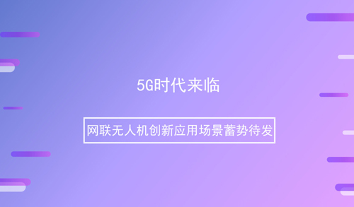 5G时代来临 网联无人机创新应用场景蓄势待发